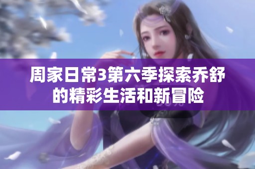 周家日常3第六季探索乔舒的精彩生活和新冒险