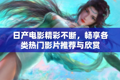 日产电影精彩不断，畅享各类热门影片推荐与欣赏