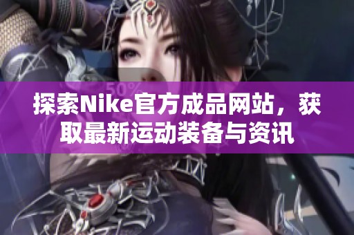 探索Nike官方成品网站，获取最新运动装备与资讯