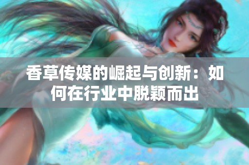 香草传媒的崛起与创新：如何在行业中脱颖而出