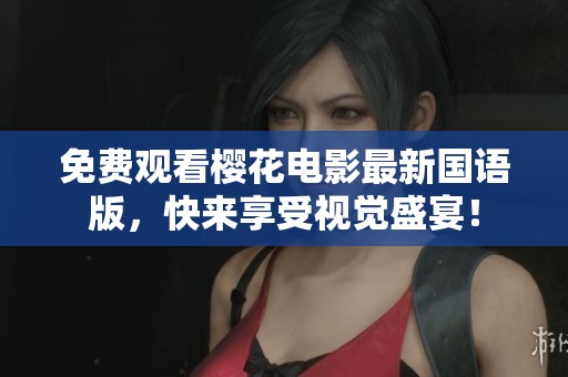 免费观看樱花电影最新国语版，快来享受视觉盛宴！
