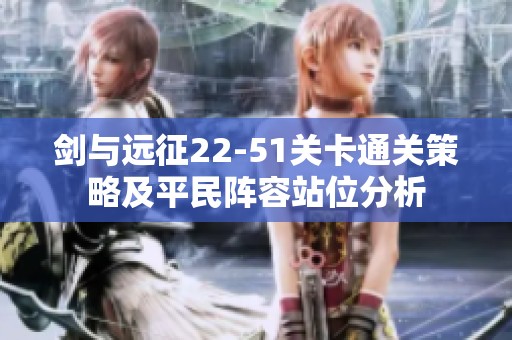 剑与远征22-51关卡通关策略及平民阵容站位分析
