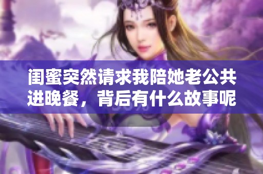 闺蜜突然请求我陪她老公共进晚餐，背后有什么故事呢