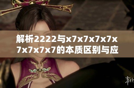 解析2222与x7x7x7x7x7x7x7x7的本质区别与应用场景