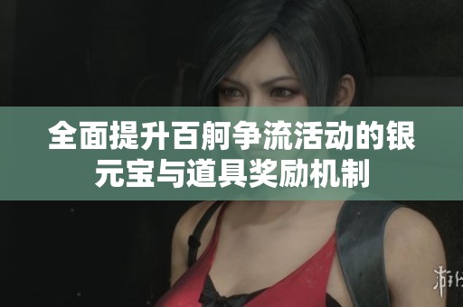 全面提升百舸争流活动的银元宝与道具奖励机制