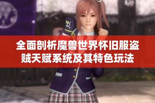 全面剖析魔兽世界怀旧服盗贼天赋系统及其特色玩法
