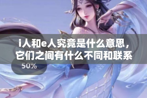 i人和e人究竟是什么意思，它们之间有什么不同和联系