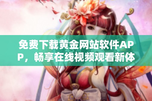 免费下载黄金网站软件APP，畅享在线视频观看新体验