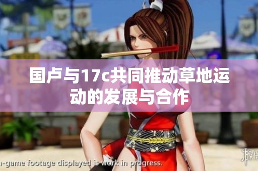 国卢与17c共同推动草地运动的发展与合作