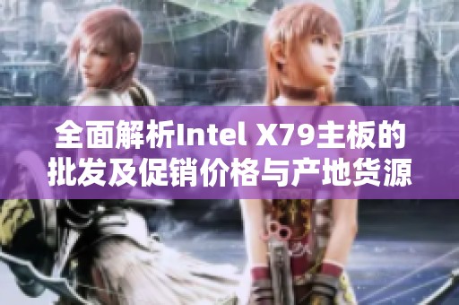 全面解析Intel X79主板的批发及促销价格与产地货源信息
