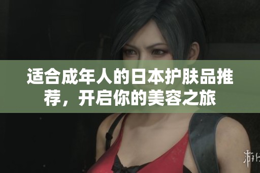 适合成年人的日本护肤品推荐，开启你的美容之旅