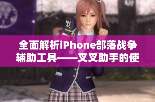 全面解析iPhone部落战争辅助工具——叉叉助手的使用技巧与方法