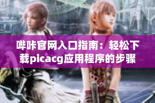 哔咔官网入口指南：轻松下载picacg应用程序的步骤解析