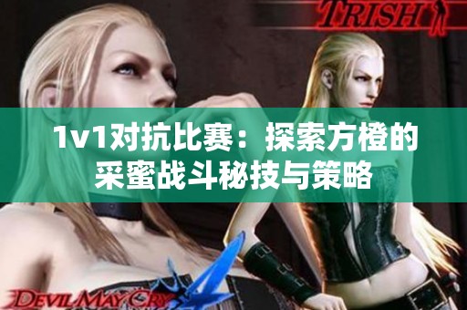 1v1对抗比赛：探索方橙的采蜜战斗秘技与策略