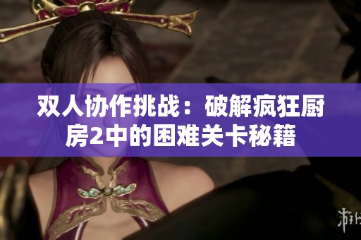 双人协作挑战：破解疯狂厨房2中的困难关卡秘籍