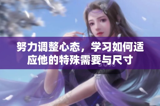 努力调整心态，学习如何适应他的特殊需要与尺寸