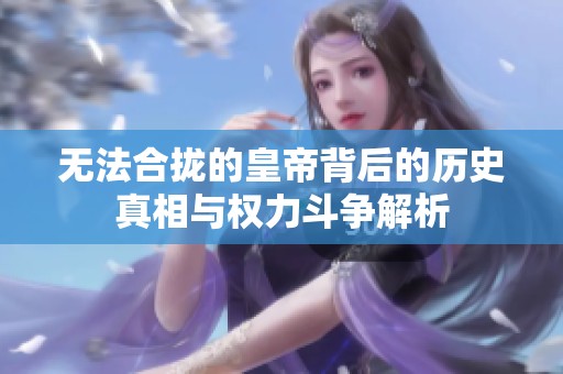 无法合拢的皇帝背后的历史真相与权力斗争解析
