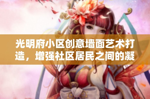光明府小区创意墙面艺术打造，增强社区居民之间的凝聚力与归属感