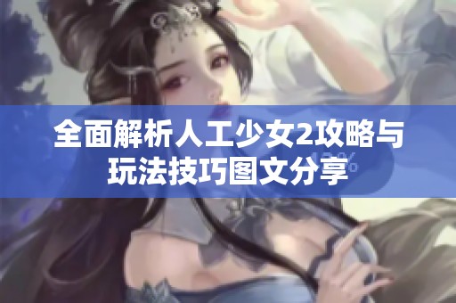 全面解析人工少女2攻略与玩法技巧图文分享