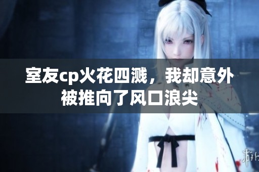 室友cp火花四溅，我却意外被推向了风口浪尖