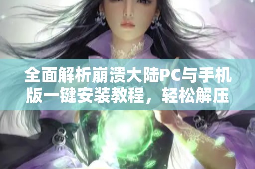 全面解析崩溃大陆PC与手机版一键安装教程，轻松解压即玩！