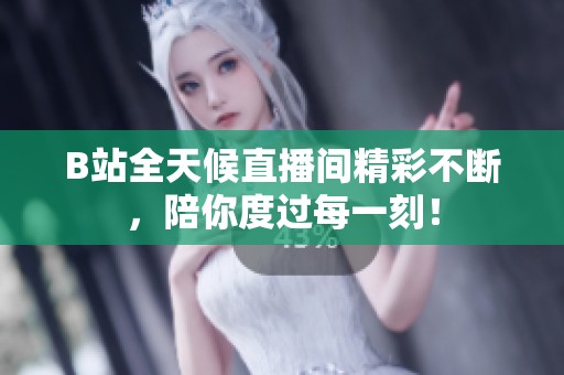 B站全天候直播间精彩不断，陪你度过每一刻！