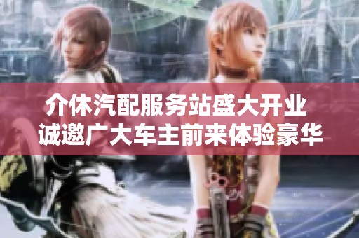 介休汽配服务站盛大开业 诚邀广大车主前来体验豪华服务