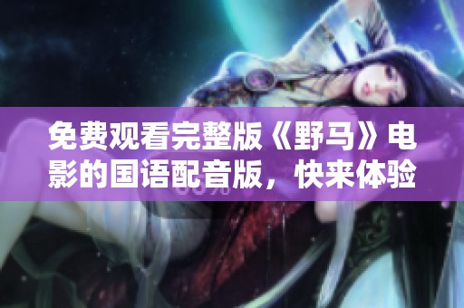 免费观看完整版《野马》电影的国语配音版，快来体验精彩剧情