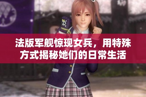 法版军舰惊现女兵，用特殊方式揭秘她们的日常生活