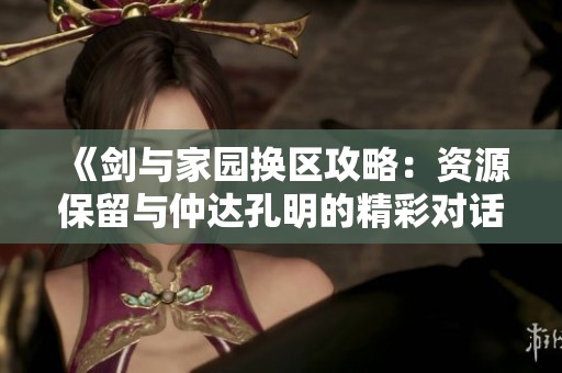 《剑与家园换区攻略：资源保留与仲达孔明的精彩对话解析》