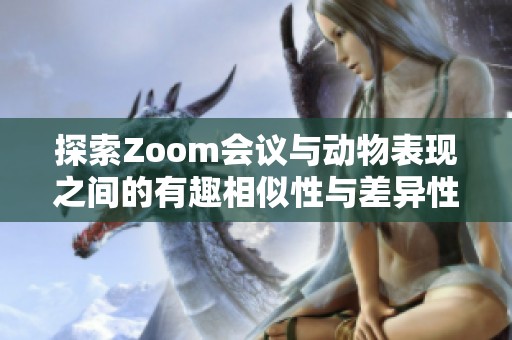 探索Zoom会议与动物表现之间的有趣相似性与差异性