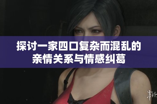 探讨一家四口复杂而混乱的亲情关系与情感纠葛