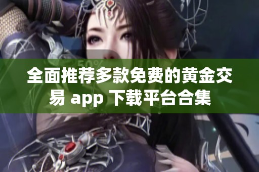 全面推荐多款免费的黄金交易 app 下载平台合集
