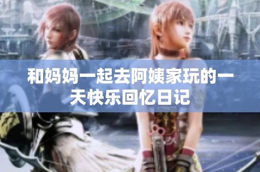 和妈妈一起去阿姨家玩的一天快乐回忆日记