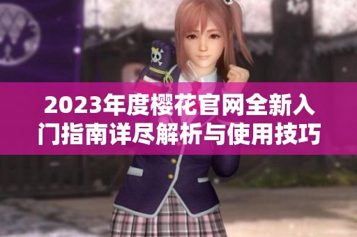 2023年度樱花官网全新入门指南详尽解析与使用技巧