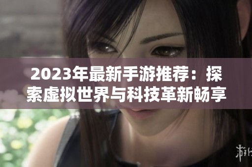 2023年最新手游推荐：探索虚拟世界与科技革新畅享游戏乐趣
