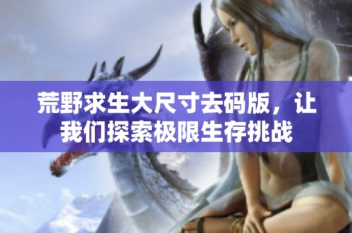 荒野求生大尺寸去码版，让我们探索极限生存挑战