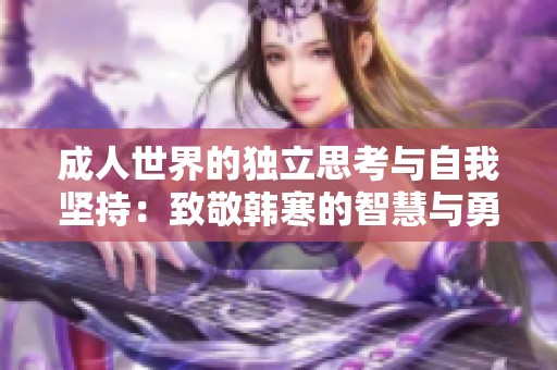 成人世界的独立思考与自我坚持：致敬韩寒的智慧与勇气