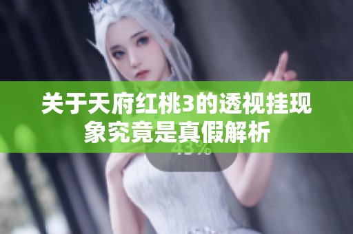 关于天府红桃3的透视挂现象究竟是真假解析