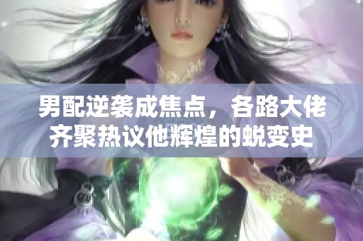 男配逆袭成焦点，各路大佬齐聚热议他辉煌的蜕变史