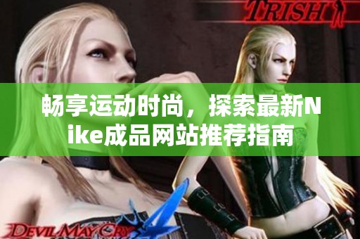 畅享运动时尚，探索最新Nike成品网站推荐指南