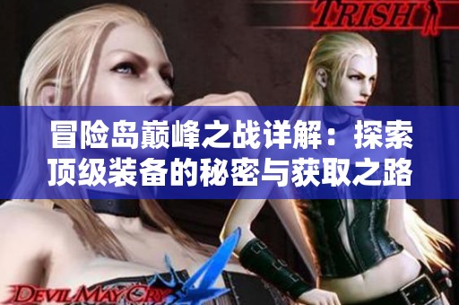 冒险岛巅峰之战详解：探索顶级装备的秘密与获取之路