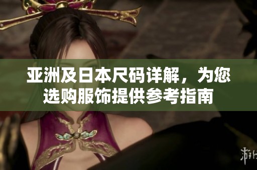 亚洲及日本尺码详解，为您选购服饰提供参考指南
