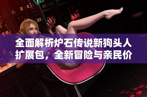 全面解析炉石传说新狗头人扩展包，全新冒险与亲民价格双重来袭