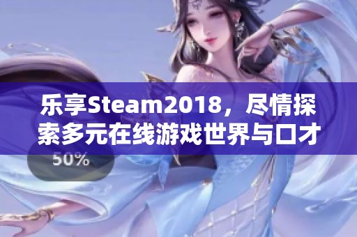 乐享Steam2018，尽情探索多元在线游戏世界与口才乐手游的魅力