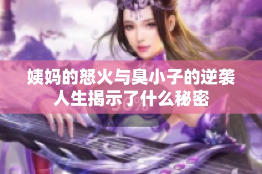 姨妈的怒火与臭小子的逆袭人生揭示了什么秘密