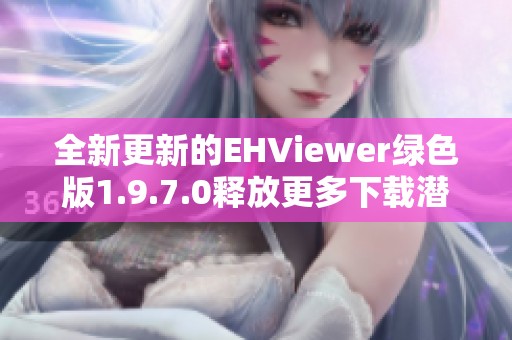 全新更新的EHViewer绿色版1.9.7.0释放更多下载潜力
