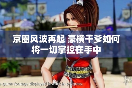 京圈风波再起 豪横干爹如何将一切掌控在手中