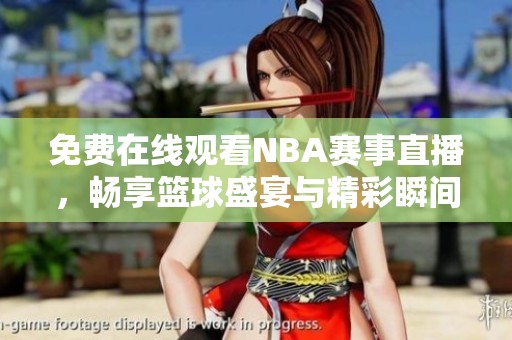 免费在线观看NBA赛事直播，畅享篮球盛宴与精彩瞬间