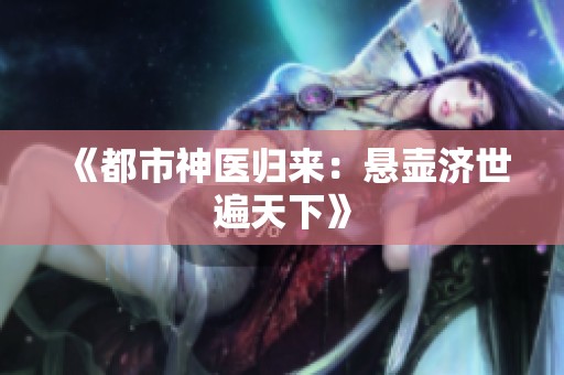 《都市神医归来：悬壶济世遍天下》